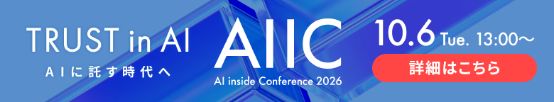 TRUST in AI AIに託す時代へ AI inside Conference 2026 10.6 Tue. 13:00 ~ 14:30 特設サイトはこちら